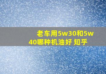 老车用5w30和5w40哪种机油好 知乎